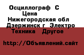 Осциллограф  С1-67 › Цена ­ 4 200 - Нижегородская обл., Дзержинск г. Электро-Техника » Другое   